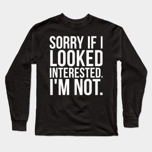 Sorry if I looked interested sarcastic Long Sleeve T-Shirt